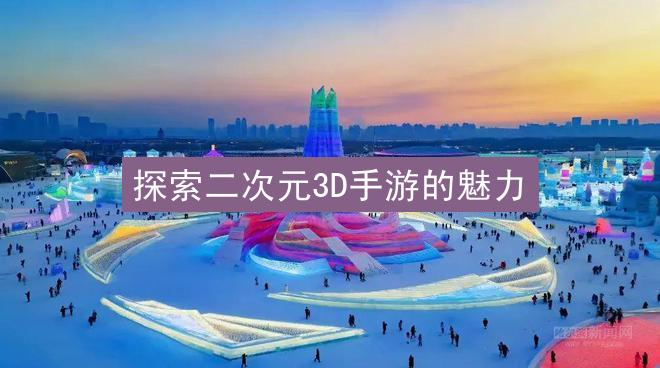 探索二次元3D手游的魅力